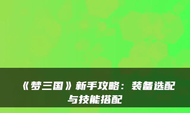 《梦三国》新手攻略：装备选配与技能搭配