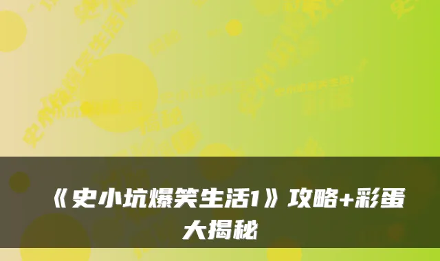《史小坑爆笑生活1》攻略+彩蛋大揭秘