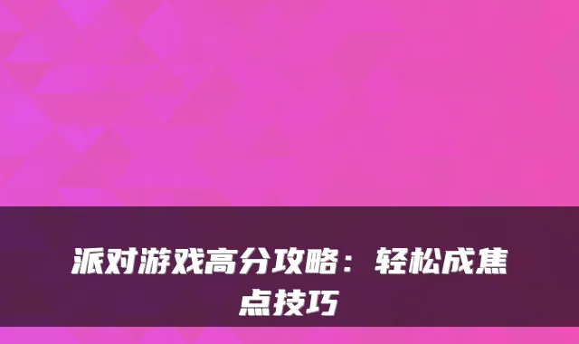 派对游戏高分攻略：轻松成焦点技巧