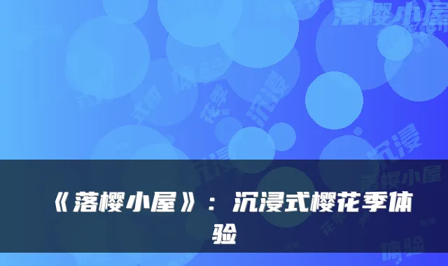 《落樱小屋》:沉浸式樱花季体验