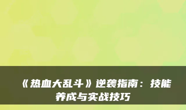 《热血大乱斗》逆袭指南：技能养成与实战技巧