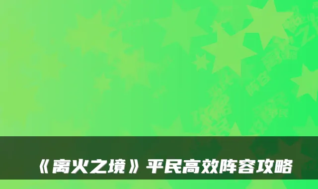 《离火之境》平民高效阵容攻略