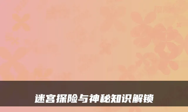 迷宫探险与神秘知识解锁