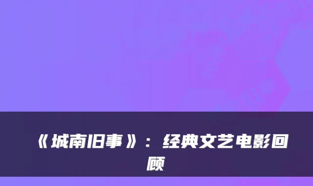 《城南旧事》：经典文艺电影回顾