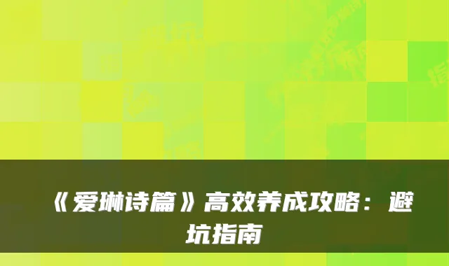 《爱琳诗篇》高效养成攻略：避坑指南