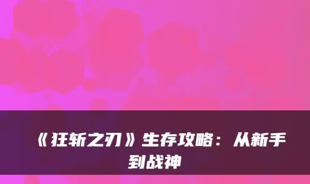 《狂斩之刃》生存攻略：从新手到战神