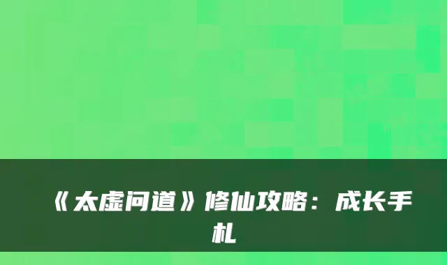 《太虚问道》修仙攻略:成长手札