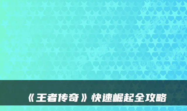 《王者传奇》快速崛起全攻略