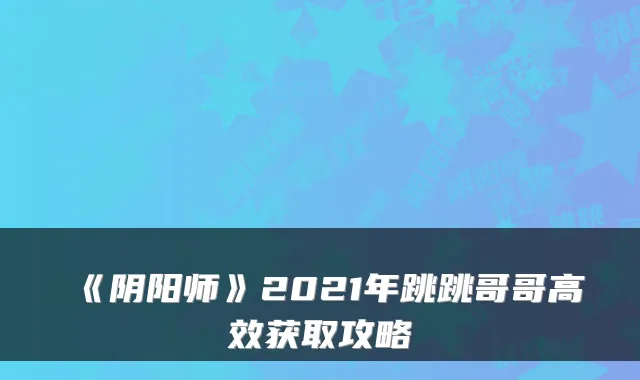 《阴阳师》2021年跳跳哥哥高效获取攻略