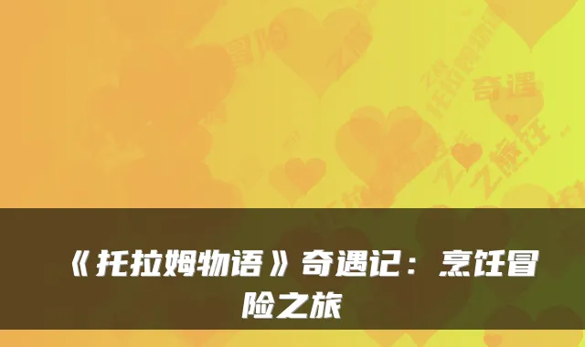 《托拉姆物语》奇遇记：烹饪冒险之旅