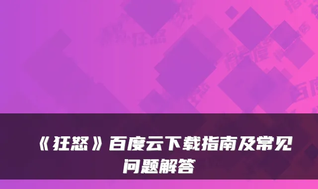 《狂怒》百度云下载指南及常见问题解答