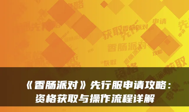 《香肠派对》先行服申请攻略：资格获取与操作流程详解