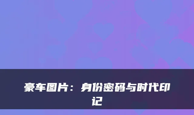 豪车图片：身份密码与时代印记