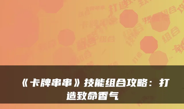 《卡牌串串》技能组合攻略：打造致命香气