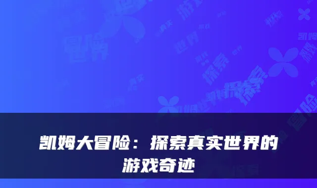 凯姆大冒险：探索真实世界的游戏奇迹