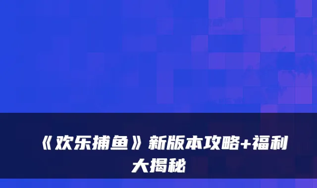 《欢乐捕鱼》新版本攻略+福利大揭秘