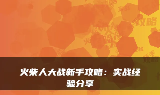 火柴人大战新手攻略：实战经验分享