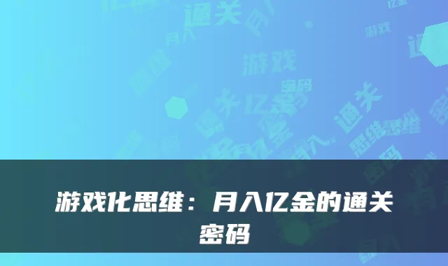 游戏化思维：月入亿金的通关密码