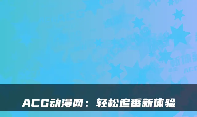 ACG动漫网：轻松追番新体验