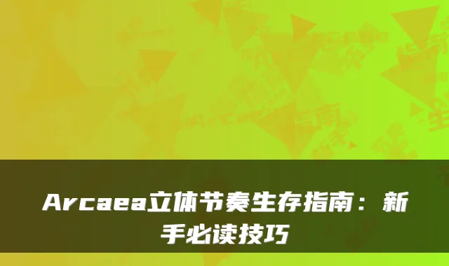 Arcaea立体节奏生存指南：新手必读技巧