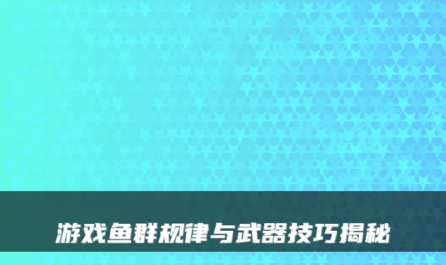 游戏鱼群规律与武器技巧揭秘