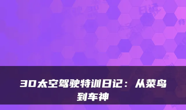 3D太空驾驶特训日记：从菜鸟到车神