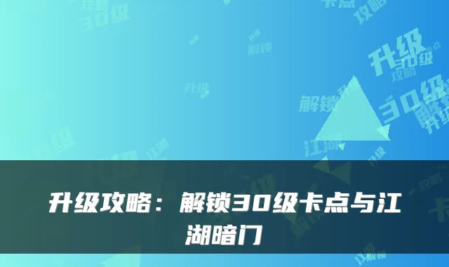 升级攻略：解锁30级卡点与江湖暗门