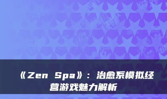 《Zen Spa》:系模拟经营游戏魅力解析