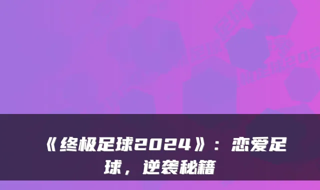 《终极足球2024》：恋爱足球，逆袭秘籍