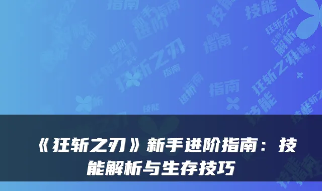 《狂斩之刃》新手进阶指南：技能解析与生存技巧