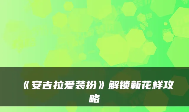 《安吉拉爱装扮》解锁新花样攻略