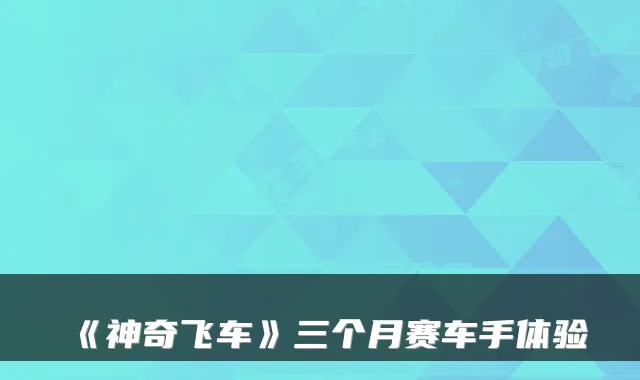 《神奇飞车》三个月赛车手体验