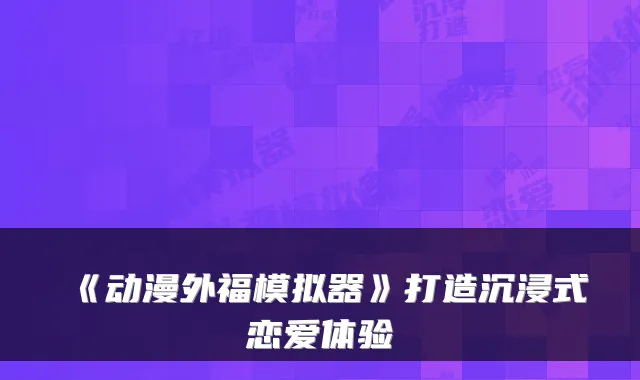 《动漫外福模拟器》打造沉浸式恋爱体验