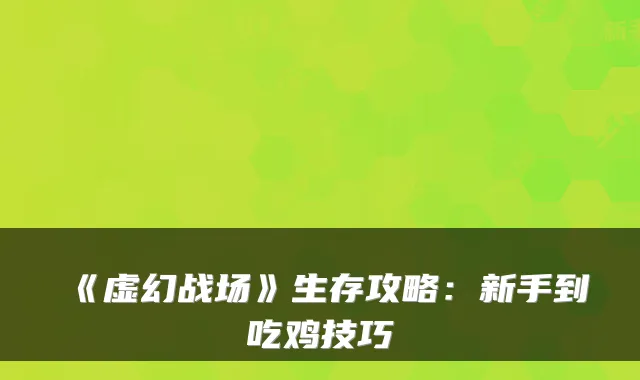 《虚幻战场》生存攻略：新手到吃鸡技巧