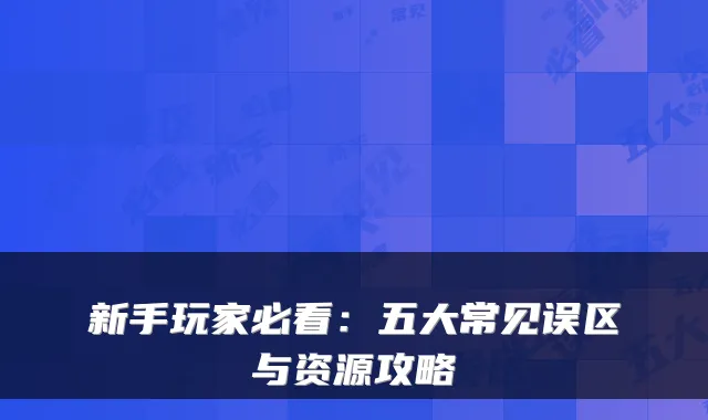 新手玩家必看：五大常见误区与资源攻略