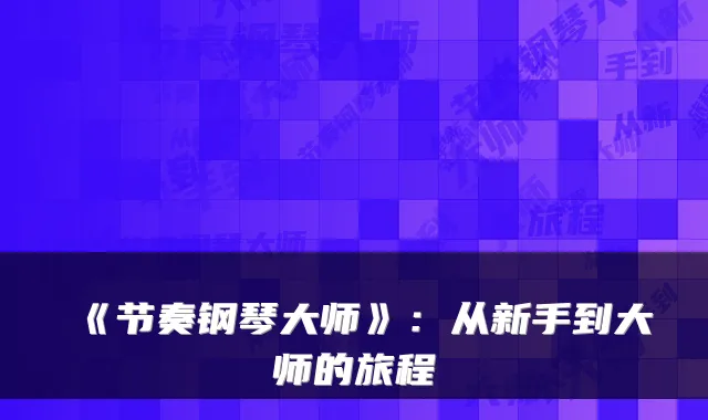 《节奏钢琴大师》：从新手到大师的旅程