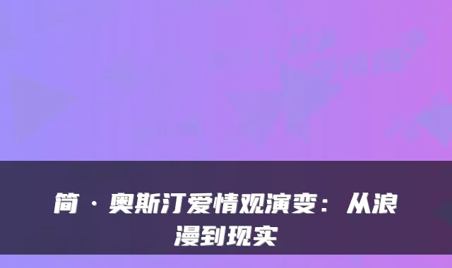 简·奥斯汀爱情观演变：从浪漫到现实