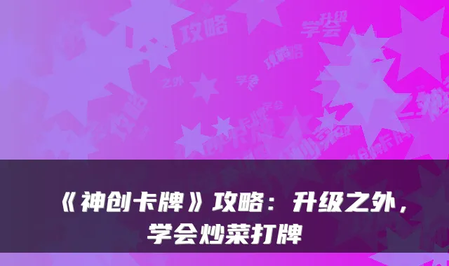 《神创卡牌》攻略:升级之外,学会炒菜打牌