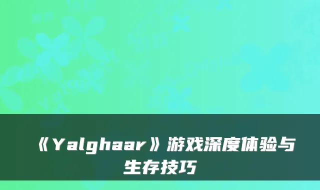 《Yalghaar》游戏深度体验与生存技巧