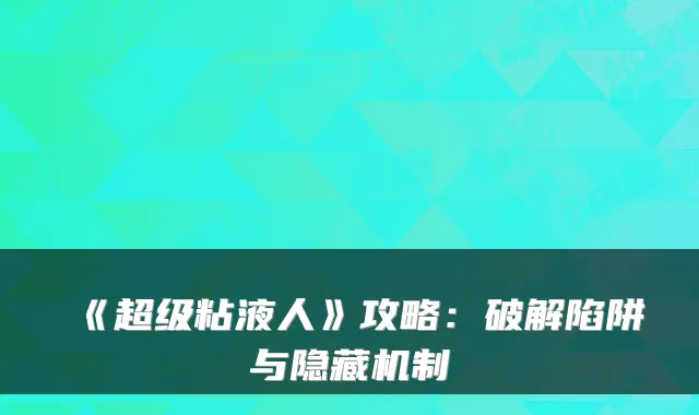 《超级粘液人》攻略：破解陷阱与隐藏机制