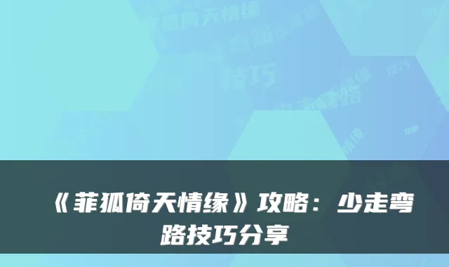 《菲狐倚天情缘》攻略：少走弯路技巧分享