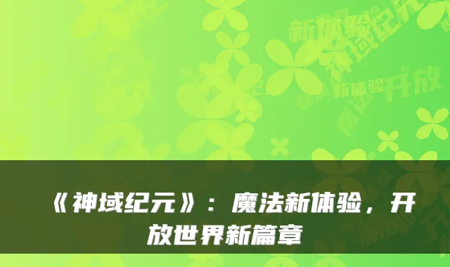 《神域纪元》:魔法新体验,开放世界新篇章