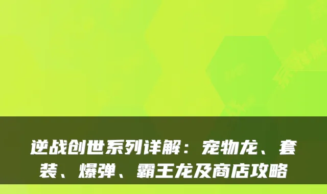 逆战创世系列详解：宠物龙、套装、爆弹、霸王龙及商店攻略