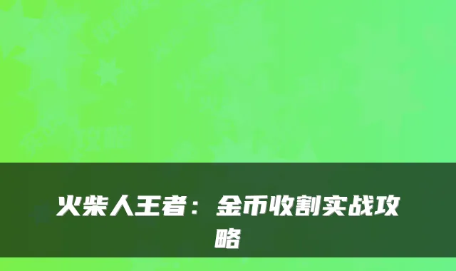 火柴人王者：金币收割实战攻略