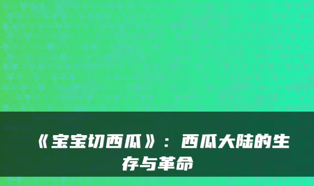 《宝宝切西瓜》：西瓜大陆的生存与革命
