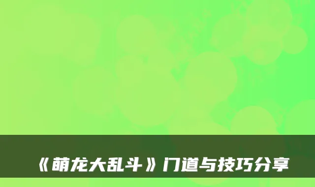 《萌龙大乱斗》门道与技巧分享