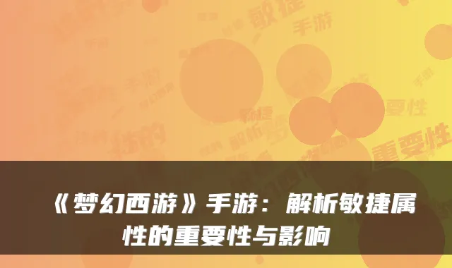 《梦幻西游》手游：解析敏捷属性的重要性与影响