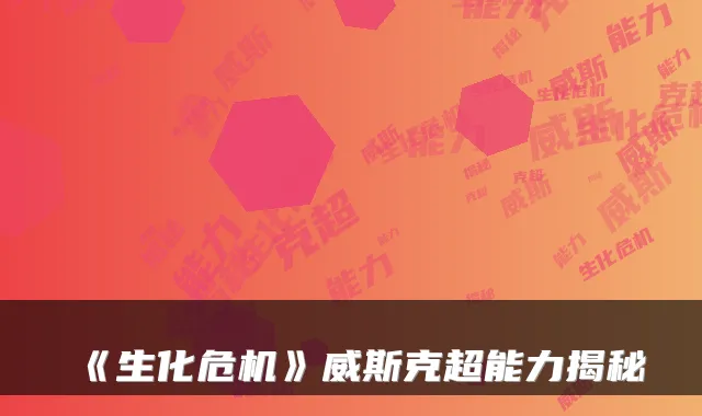 《生化危机》威斯克超能力揭秘