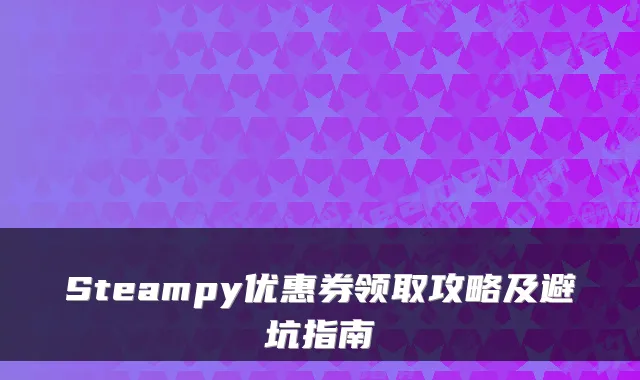 Steampy优惠券领取攻略及避坑指南
