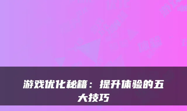 游戏优化秘籍：提升体验的五大技巧